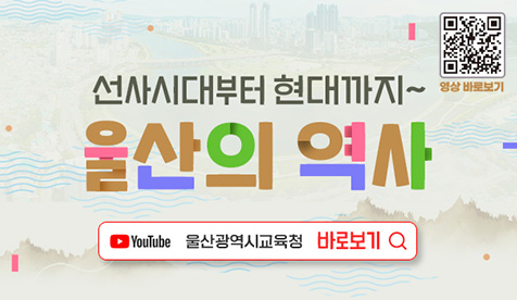 영상 바로보기. 선사시대부터 현대까지~ 울산의 역사. YOUTUBE 울산광역시교육청 바로보기