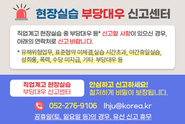 현장실습 부당대우 신고센터 직업계고 현장실습 중 부당대우 등 신고할 사항이 있으신 경우, 아래의 연락처로 신고 바랍니다.