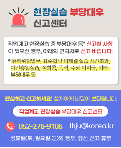 현장실습 부당대우 신고센터 직업계고 현장실습 중 부당대우 등 신고할 사항이 있으신 경우, 아래의 연락처로 신고 바랍니다.