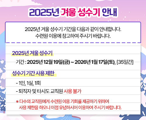 2025년 겨울 성수기 안내 2025년 겨울 성수기 기간을 다음과 같이 안내합니다.  수련원 이용에 참고하여 주시기 바랍니다.  1. 2025년 겨울 성수기  - 기간: 2025년 12월 19일(금)~2026년 1월 17일(토), 35일간  2.성수기 기간 사용 제한  - 1인, 1실, 1회  - 퇴직자 및 타시도 교직원 사용 불가