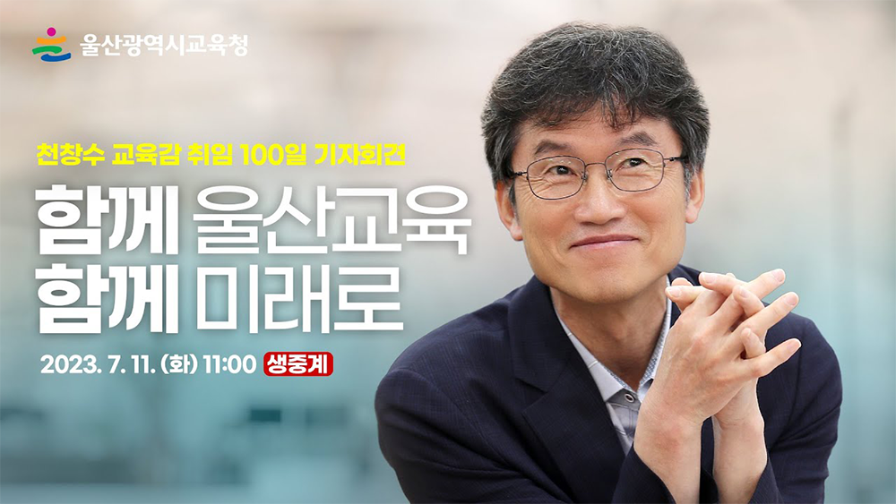 울산광역시교육청 천창수 교육감 취임 100일 기자회견 함께 울산교육 함께 미래로 2023.7.11(화) 11:00 생중계