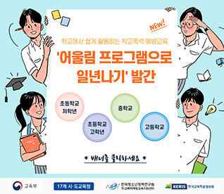 NEW! 학교에서 쉽게 활용하는 학교폭력 예방교육 '어울림 프로그램으로 일년나기' 발간. 초등학교 저학년, 초등학교 고학년, 중학교, 고등학교. 배너를 클릭하세요
